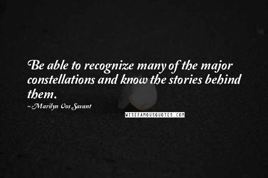 Marilyn Vos Savant Quotes: Be able to recognize many of the major constellations and know the stories behind them.
