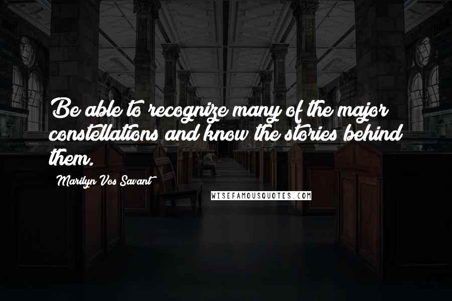 Marilyn Vos Savant Quotes: Be able to recognize many of the major constellations and know the stories behind them.