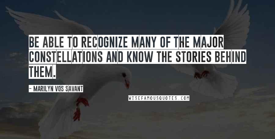 Marilyn Vos Savant Quotes: Be able to recognize many of the major constellations and know the stories behind them.