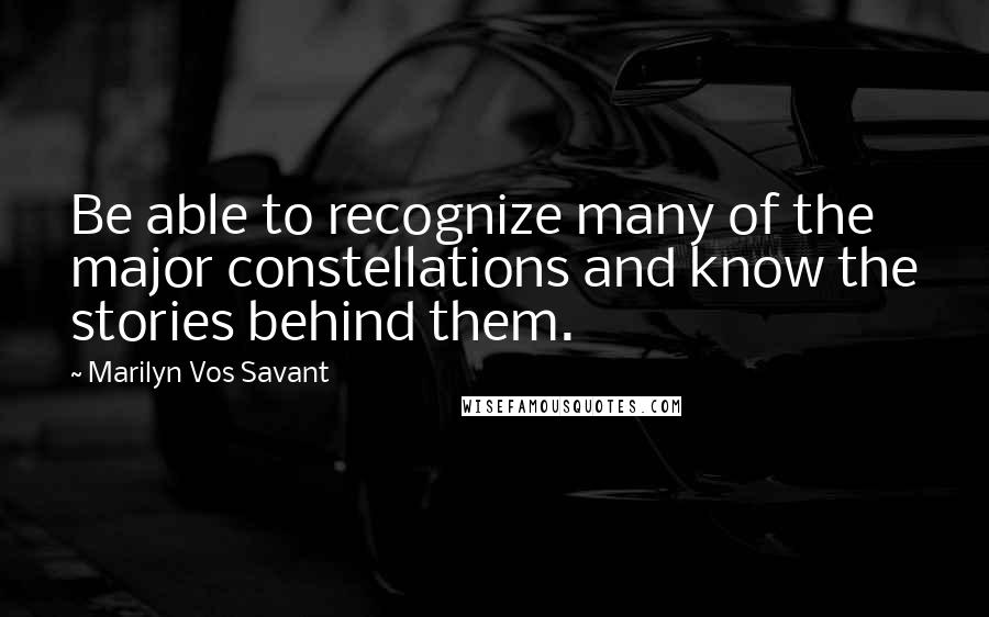 Marilyn Vos Savant Quotes: Be able to recognize many of the major constellations and know the stories behind them.