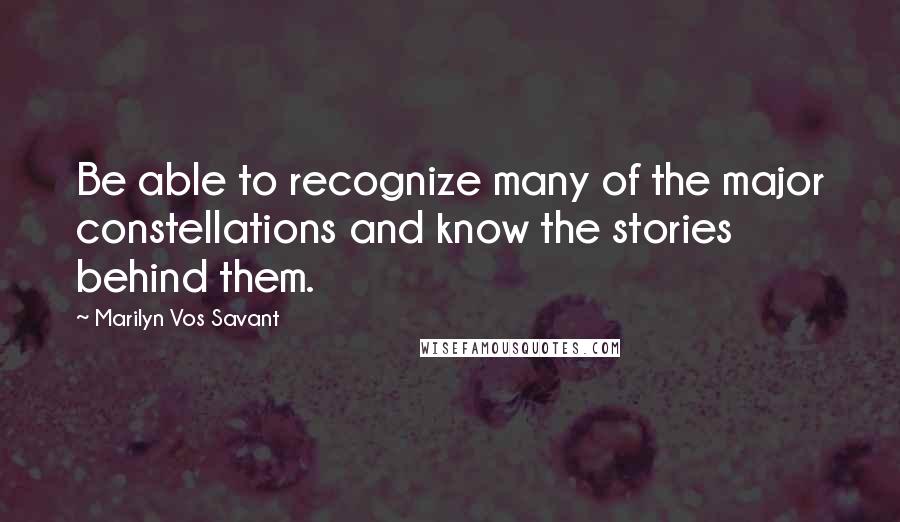 Marilyn Vos Savant Quotes: Be able to recognize many of the major constellations and know the stories behind them.