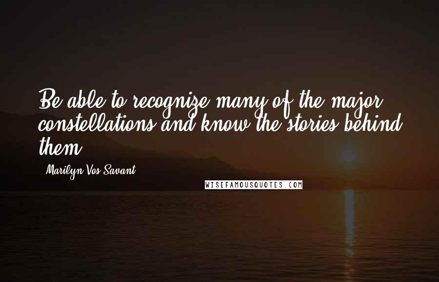 Marilyn Vos Savant Quotes: Be able to recognize many of the major constellations and know the stories behind them.