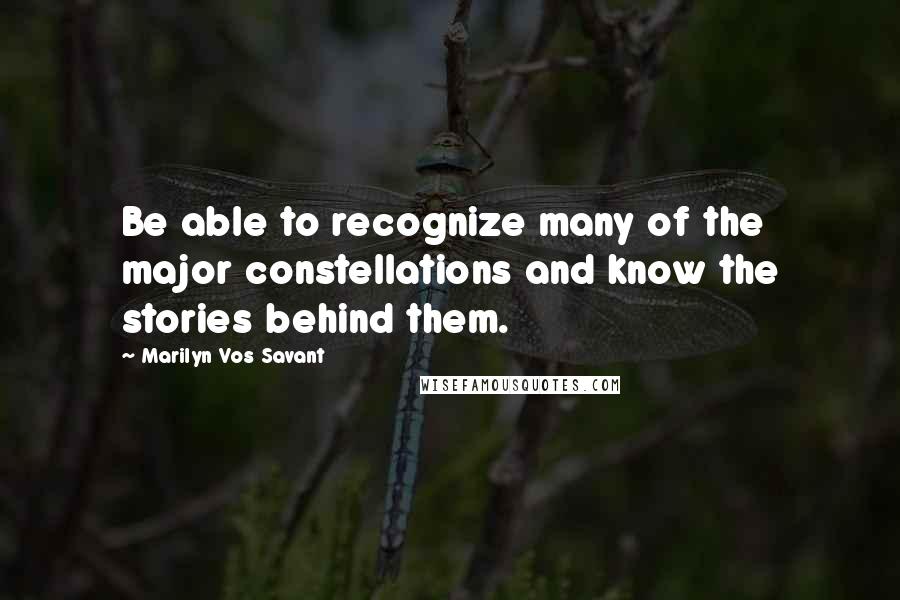 Marilyn Vos Savant Quotes: Be able to recognize many of the major constellations and know the stories behind them.