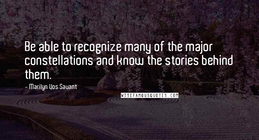 Marilyn Vos Savant Quotes: Be able to recognize many of the major constellations and know the stories behind them.