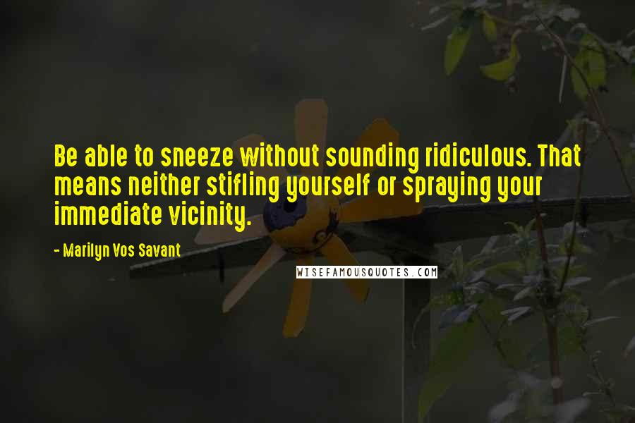 Marilyn Vos Savant Quotes: Be able to sneeze without sounding ridiculous. That means neither stifling yourself or spraying your immediate vicinity.