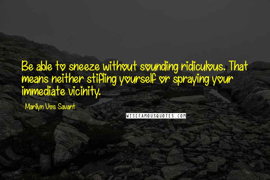 Marilyn Vos Savant Quotes: Be able to sneeze without sounding ridiculous. That means neither stifling yourself or spraying your immediate vicinity.