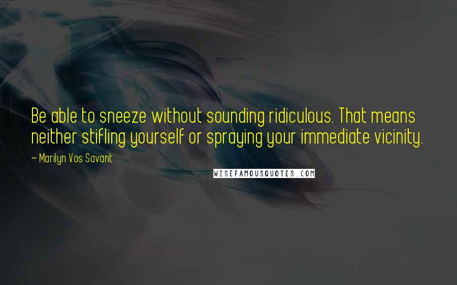 Marilyn Vos Savant Quotes: Be able to sneeze without sounding ridiculous. That means neither stifling yourself or spraying your immediate vicinity.