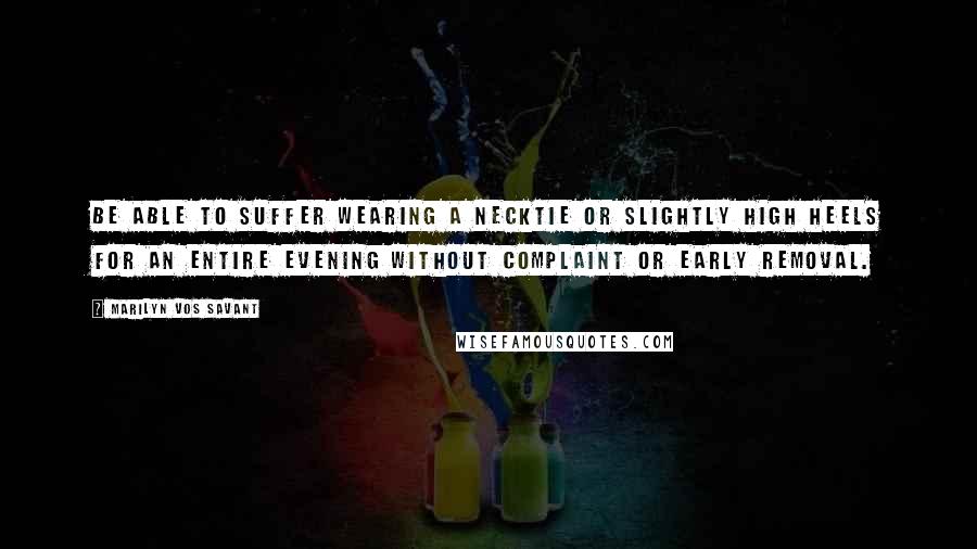 Marilyn Vos Savant Quotes: Be able to suffer wearing a necktie or slightly high heels for an entire evening without complaint or early removal.