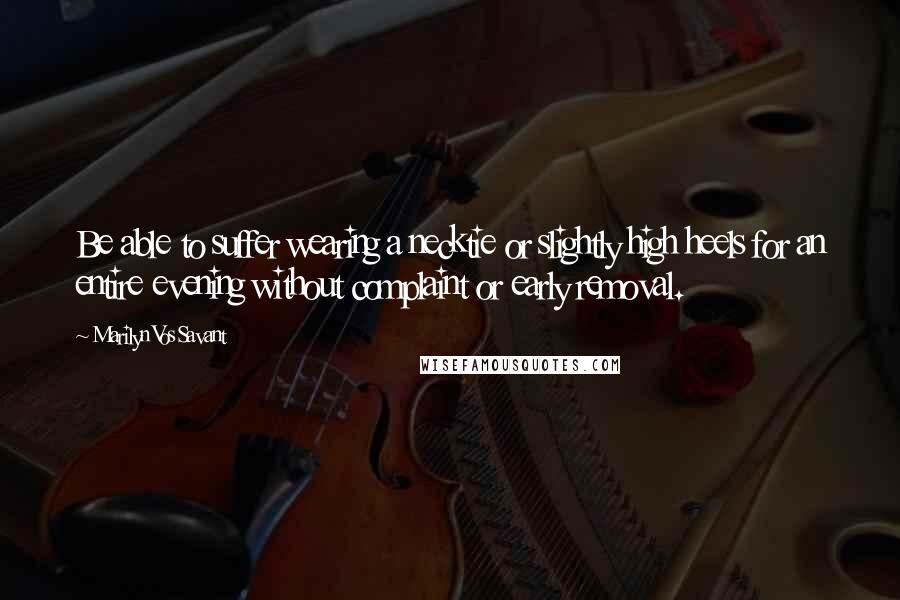Marilyn Vos Savant Quotes: Be able to suffer wearing a necktie or slightly high heels for an entire evening without complaint or early removal.