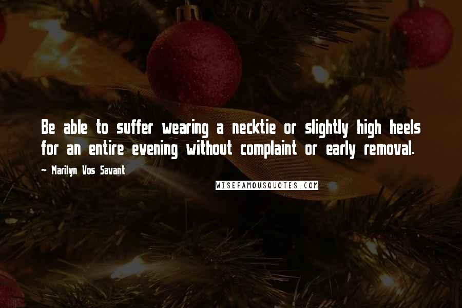 Marilyn Vos Savant Quotes: Be able to suffer wearing a necktie or slightly high heels for an entire evening without complaint or early removal.