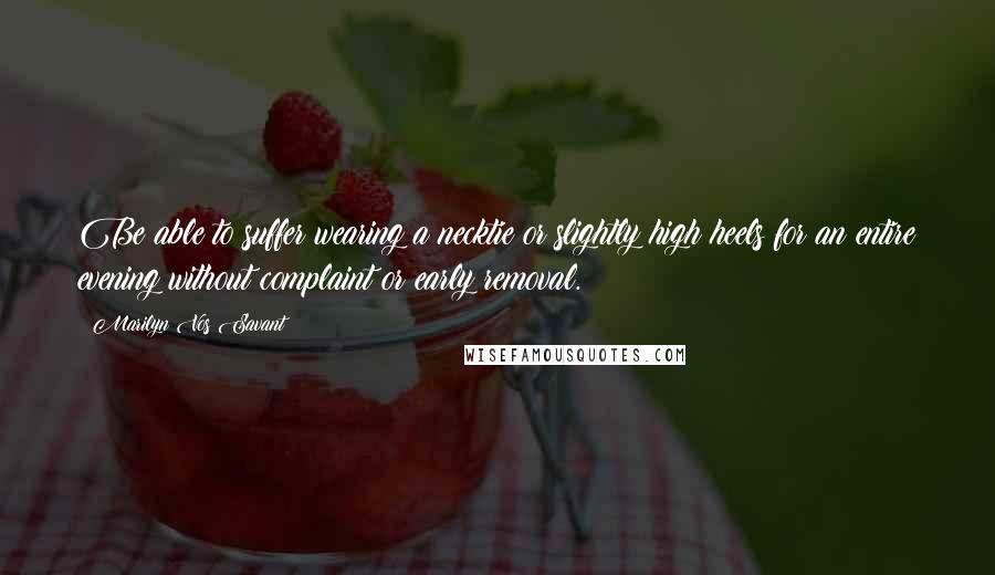 Marilyn Vos Savant Quotes: Be able to suffer wearing a necktie or slightly high heels for an entire evening without complaint or early removal.