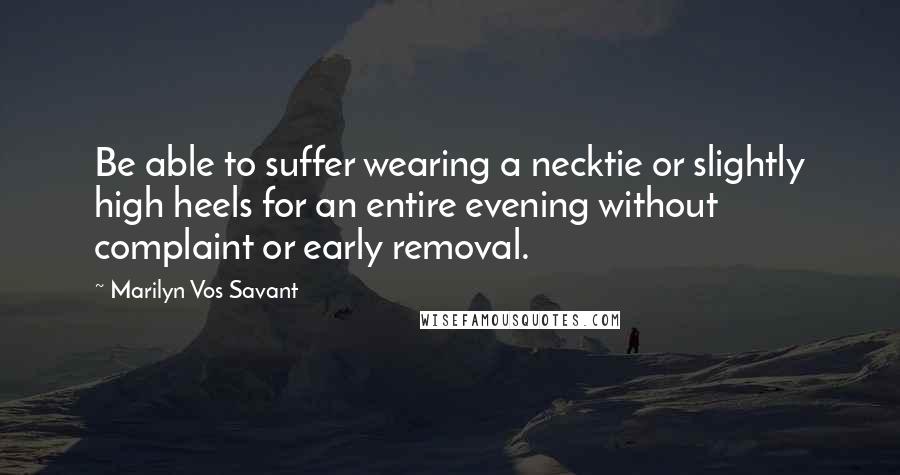Marilyn Vos Savant Quotes: Be able to suffer wearing a necktie or slightly high heels for an entire evening without complaint or early removal.