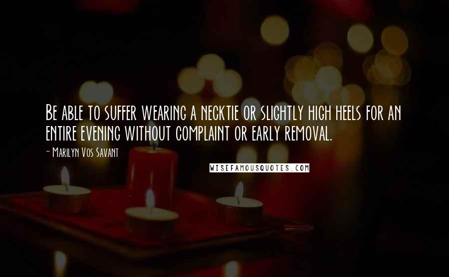 Marilyn Vos Savant Quotes: Be able to suffer wearing a necktie or slightly high heels for an entire evening without complaint or early removal.