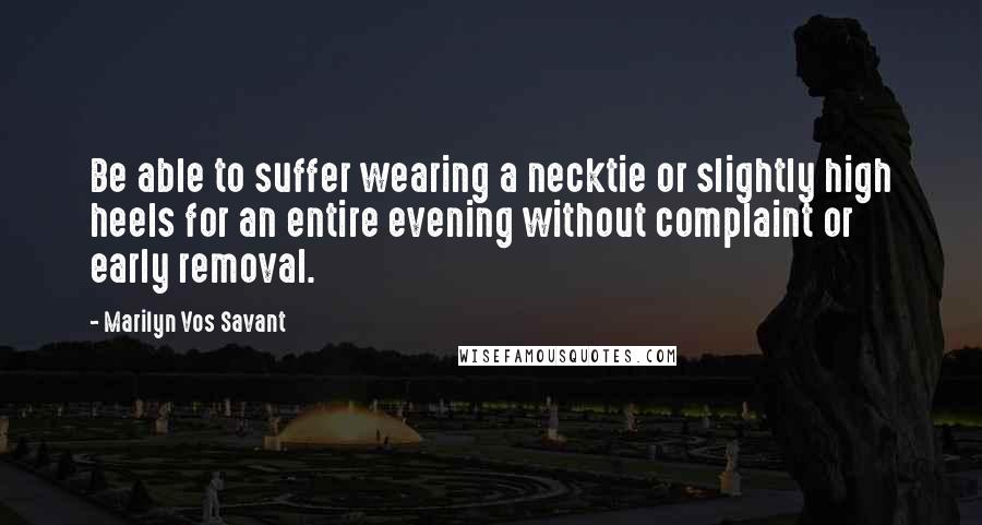 Marilyn Vos Savant Quotes: Be able to suffer wearing a necktie or slightly high heels for an entire evening without complaint or early removal.