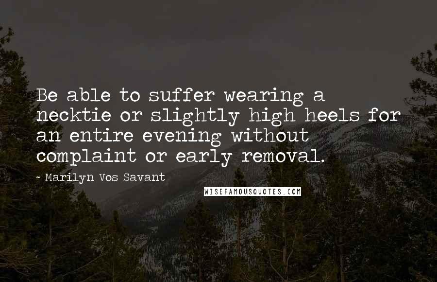 Marilyn Vos Savant Quotes: Be able to suffer wearing a necktie or slightly high heels for an entire evening without complaint or early removal.