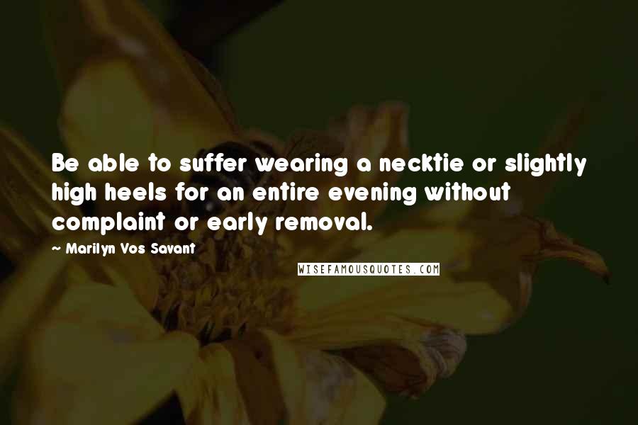 Marilyn Vos Savant Quotes: Be able to suffer wearing a necktie or slightly high heels for an entire evening without complaint or early removal.