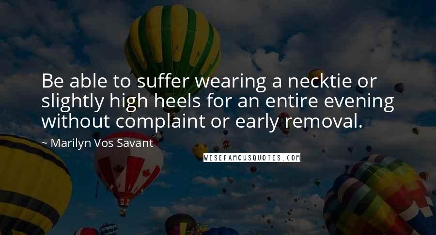 Marilyn Vos Savant Quotes: Be able to suffer wearing a necktie or slightly high heels for an entire evening without complaint or early removal.