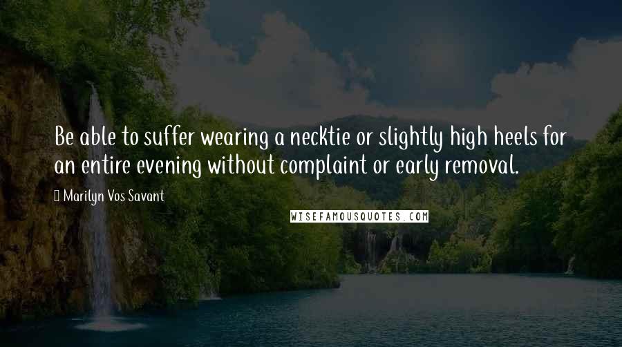 Marilyn Vos Savant Quotes: Be able to suffer wearing a necktie or slightly high heels for an entire evening without complaint or early removal.
