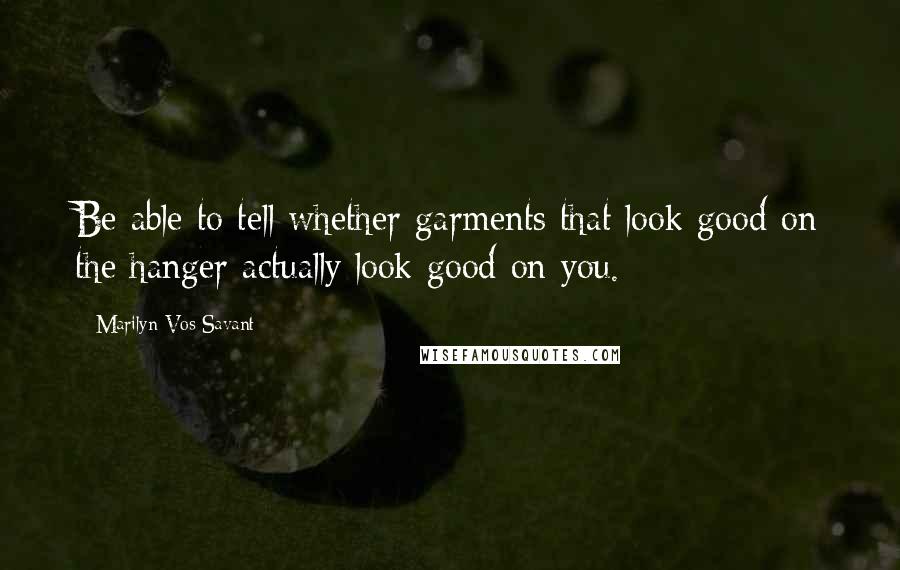 Marilyn Vos Savant Quotes: Be able to tell whether garments that look good on the hanger actually look good on you.