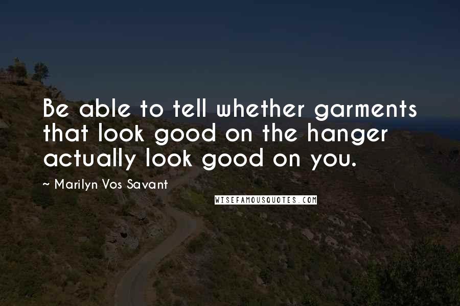 Marilyn Vos Savant Quotes: Be able to tell whether garments that look good on the hanger actually look good on you.
