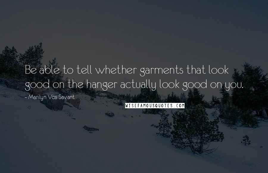 Marilyn Vos Savant Quotes: Be able to tell whether garments that look good on the hanger actually look good on you.