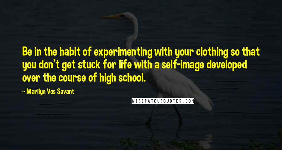 Marilyn Vos Savant Quotes: Be in the habit of experimenting with your clothing so that you don't get stuck for life with a self-image developed over the course of high school.