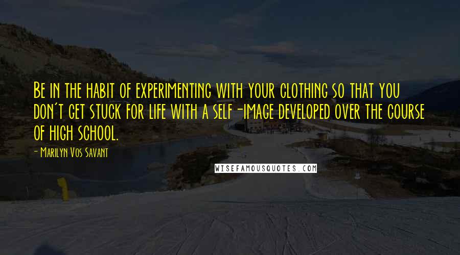 Marilyn Vos Savant Quotes: Be in the habit of experimenting with your clothing so that you don't get stuck for life with a self-image developed over the course of high school.