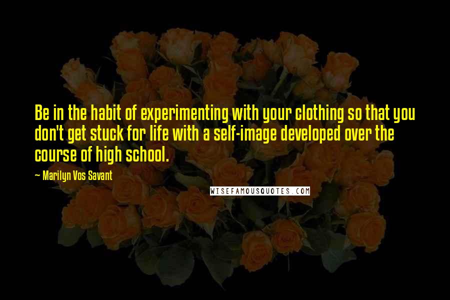 Marilyn Vos Savant Quotes: Be in the habit of experimenting with your clothing so that you don't get stuck for life with a self-image developed over the course of high school.