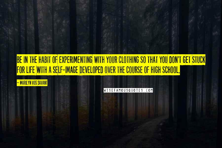 Marilyn Vos Savant Quotes: Be in the habit of experimenting with your clothing so that you don't get stuck for life with a self-image developed over the course of high school.