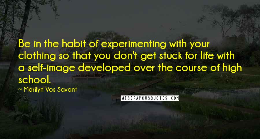 Marilyn Vos Savant Quotes: Be in the habit of experimenting with your clothing so that you don't get stuck for life with a self-image developed over the course of high school.