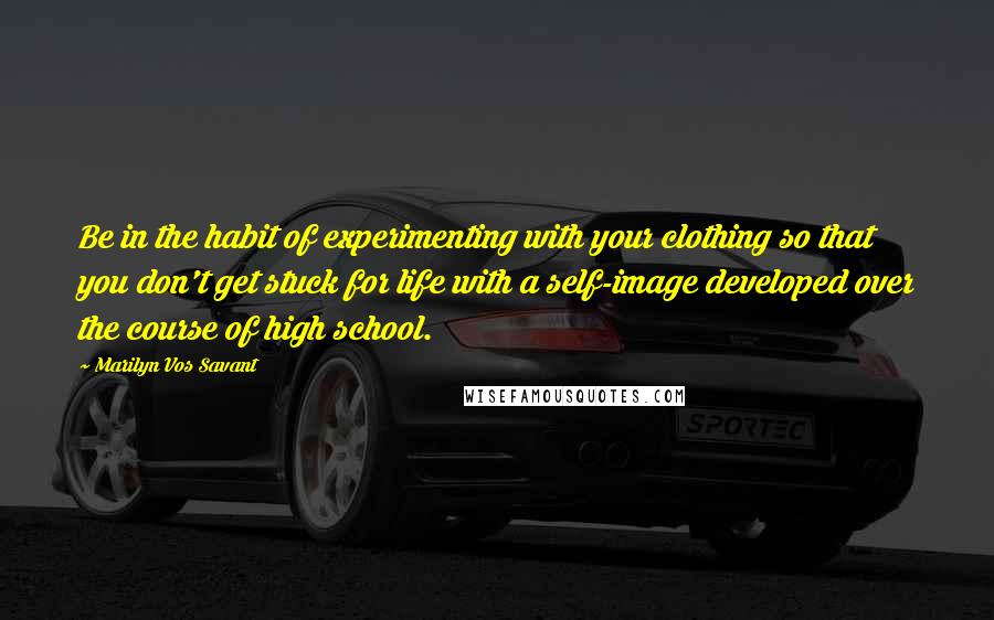 Marilyn Vos Savant Quotes: Be in the habit of experimenting with your clothing so that you don't get stuck for life with a self-image developed over the course of high school.