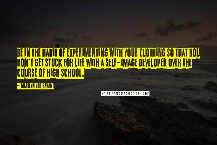 Marilyn Vos Savant Quotes: Be in the habit of experimenting with your clothing so that you don't get stuck for life with a self-image developed over the course of high school.