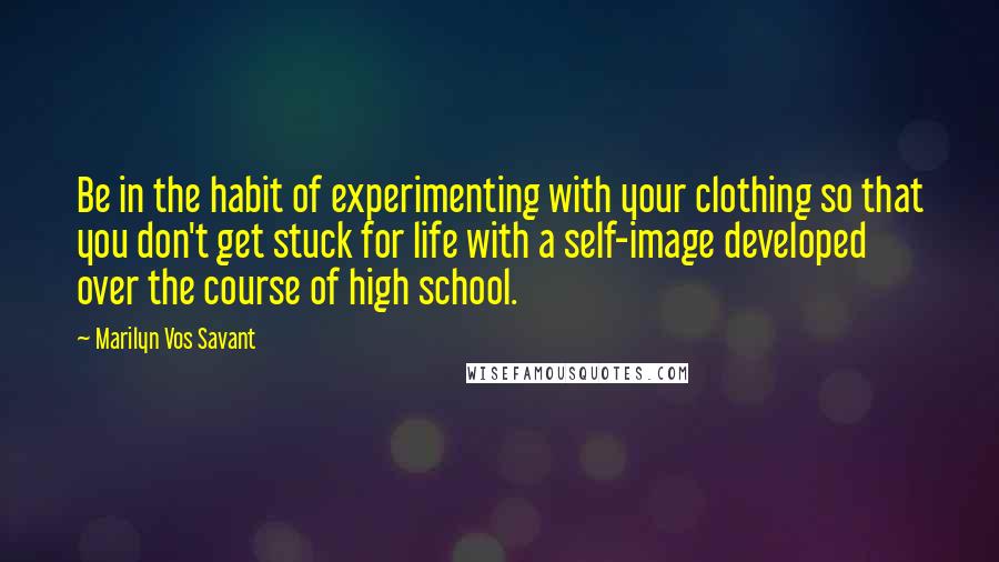 Marilyn Vos Savant Quotes: Be in the habit of experimenting with your clothing so that you don't get stuck for life with a self-image developed over the course of high school.