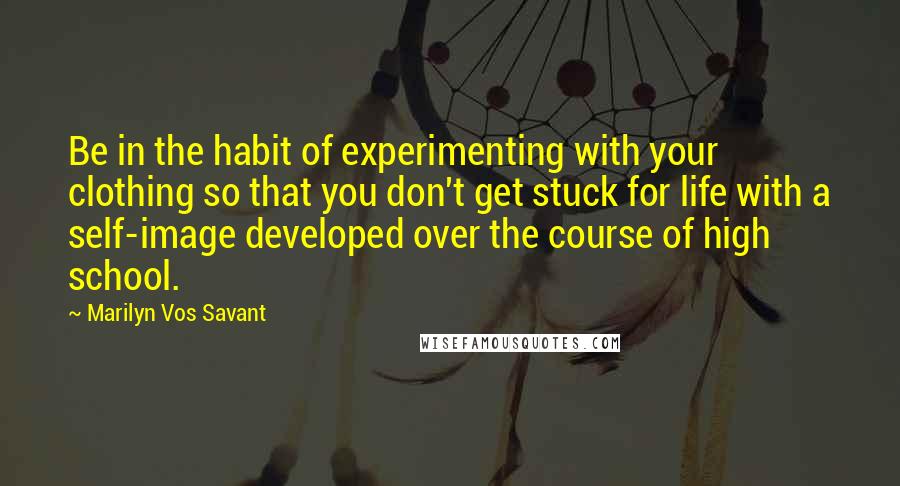 Marilyn Vos Savant Quotes: Be in the habit of experimenting with your clothing so that you don't get stuck for life with a self-image developed over the course of high school.