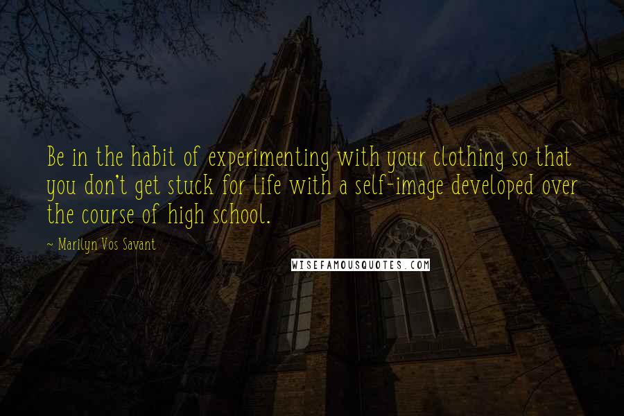 Marilyn Vos Savant Quotes: Be in the habit of experimenting with your clothing so that you don't get stuck for life with a self-image developed over the course of high school.