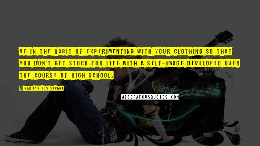 Marilyn Vos Savant Quotes: Be in the habit of experimenting with your clothing so that you don't get stuck for life with a self-image developed over the course of high school.