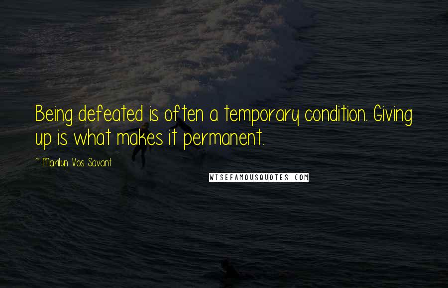 Marilyn Vos Savant Quotes: Being defeated is often a temporary condition. Giving up is what makes it permanent.