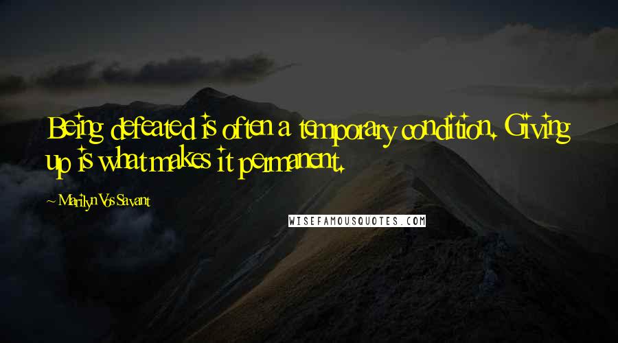 Marilyn Vos Savant Quotes: Being defeated is often a temporary condition. Giving up is what makes it permanent.