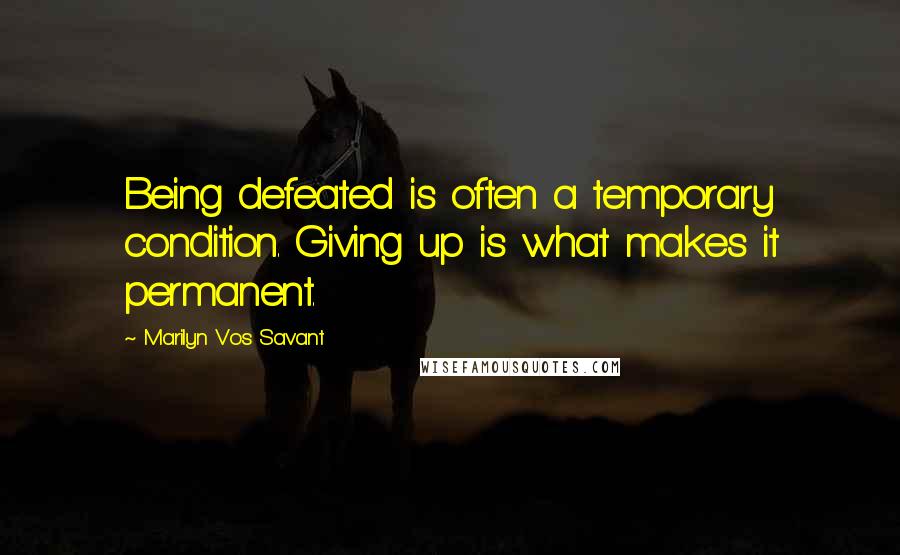 Marilyn Vos Savant Quotes: Being defeated is often a temporary condition. Giving up is what makes it permanent.