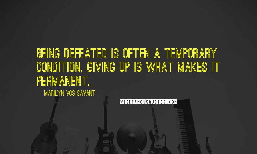 Marilyn Vos Savant Quotes: Being defeated is often a temporary condition. Giving up is what makes it permanent.