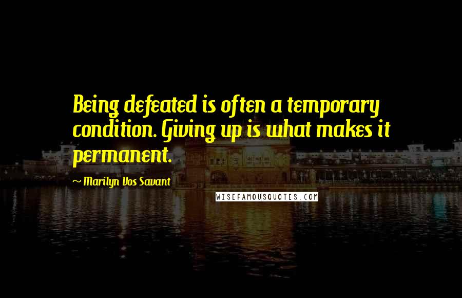 Marilyn Vos Savant Quotes: Being defeated is often a temporary condition. Giving up is what makes it permanent.