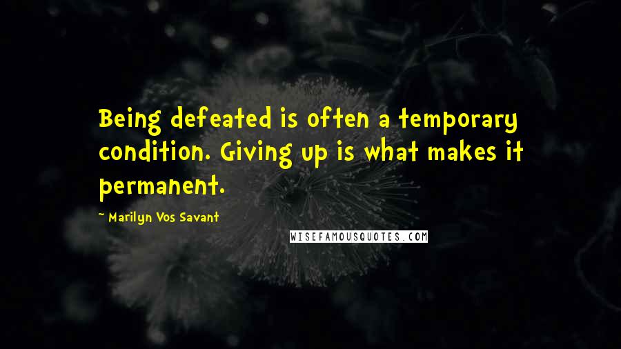 Marilyn Vos Savant Quotes: Being defeated is often a temporary condition. Giving up is what makes it permanent.