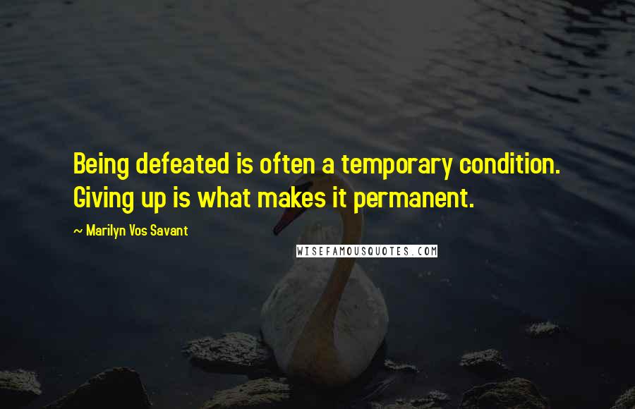 Marilyn Vos Savant Quotes: Being defeated is often a temporary condition. Giving up is what makes it permanent.