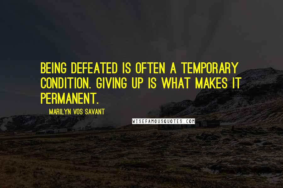 Marilyn Vos Savant Quotes: Being defeated is often a temporary condition. Giving up is what makes it permanent.