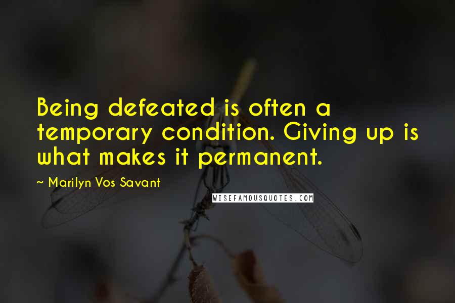 Marilyn Vos Savant Quotes: Being defeated is often a temporary condition. Giving up is what makes it permanent.