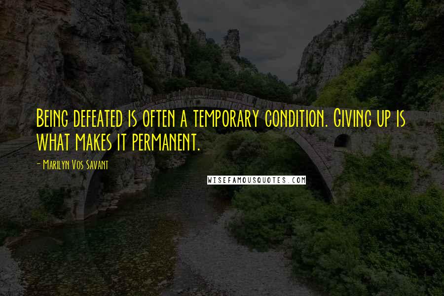 Marilyn Vos Savant Quotes: Being defeated is often a temporary condition. Giving up is what makes it permanent.