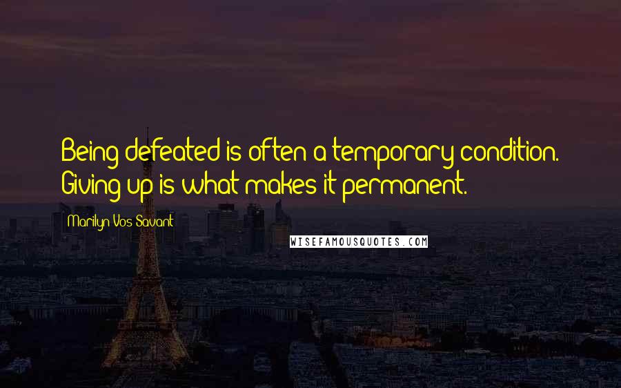 Marilyn Vos Savant Quotes: Being defeated is often a temporary condition. Giving up is what makes it permanent.