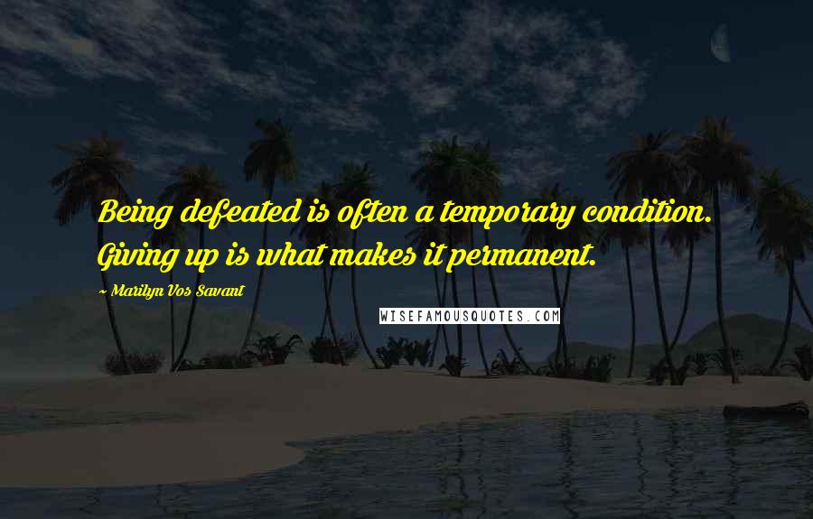 Marilyn Vos Savant Quotes: Being defeated is often a temporary condition. Giving up is what makes it permanent.