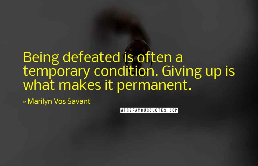 Marilyn Vos Savant Quotes: Being defeated is often a temporary condition. Giving up is what makes it permanent.