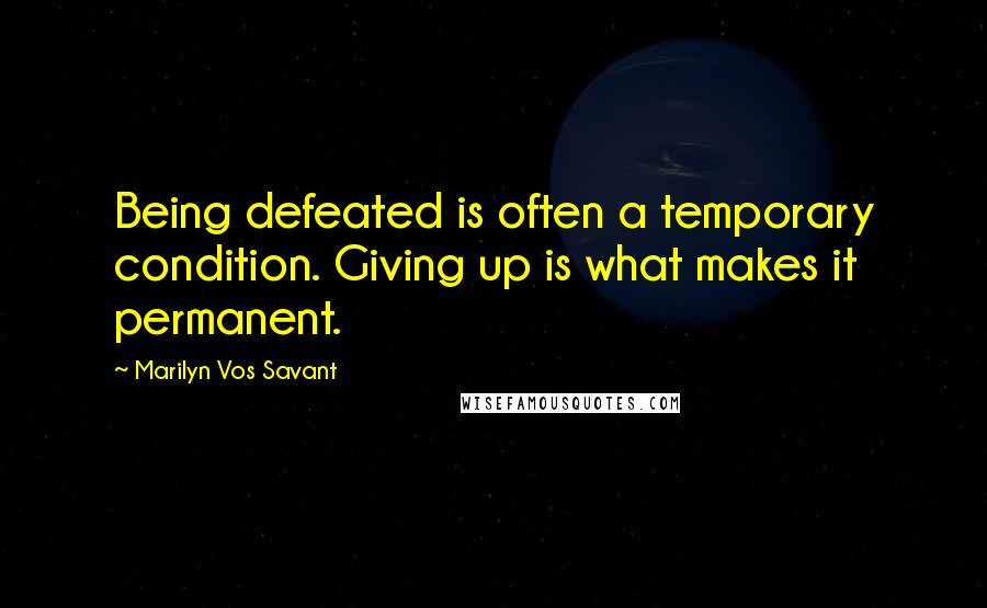 Marilyn Vos Savant Quotes: Being defeated is often a temporary condition. Giving up is what makes it permanent.